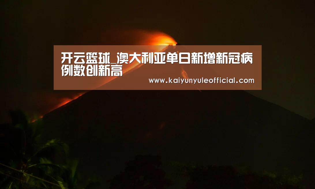 开云篮球_澳大利亚单日新增新冠病例数创新高