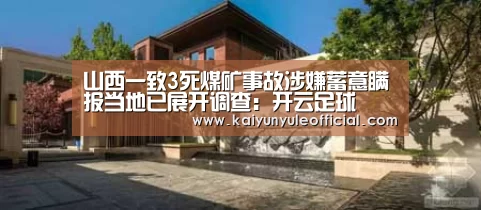 山西一致3死煤矿事故涉嫌蓄意瞒报当地已展开调查:开云足球(图2) 开云篮球