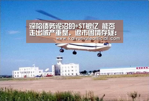深陷债务泥沼的*ST银亿 能否走出破产重整、退市困境存疑:开云足球(图2) 开云电竞