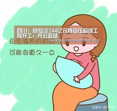 四川:总投资244亿元特高压超级工程开工:开云篮球(图3) 开云足球
