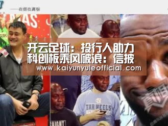 开云足球:投行人助力科创板乘风破浪:信披合规意识不断增强(图4) 开云足球